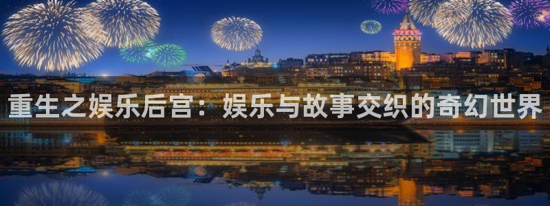 2元网3d走势图：重生之娱乐后宫：娱乐与故事交织的奇幻世界