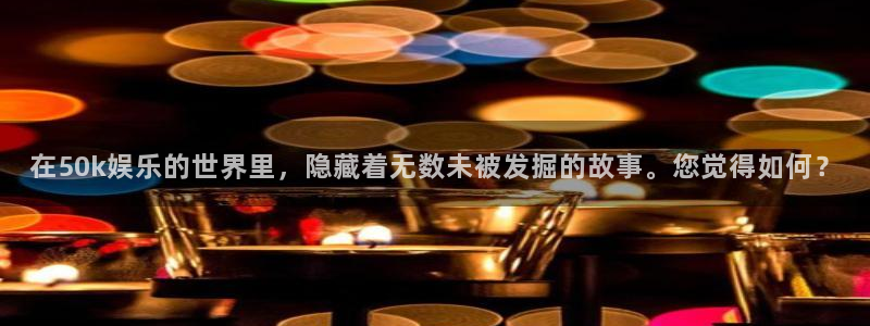 2元网河南二十二选五：在50k娱乐的世界里，隐藏着无数未被发掘的故事。您觉得如何？
