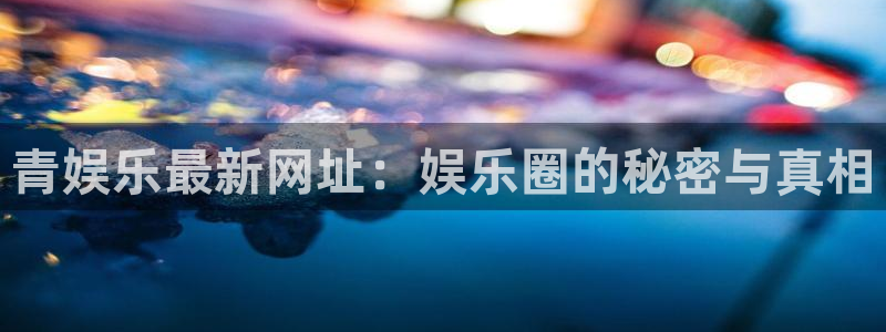 2元彩票官网：青娱乐最新网址：娱乐圈的秘密与真相
