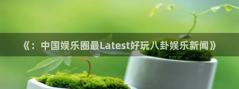 2元网3d走势图：《：中国娱乐圈最Latest好玩八卦娱乐新闻》